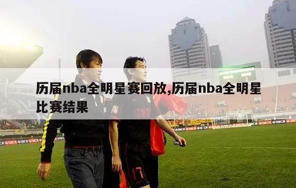 历届nba全明星赛回放,历届nba全明星比赛结果