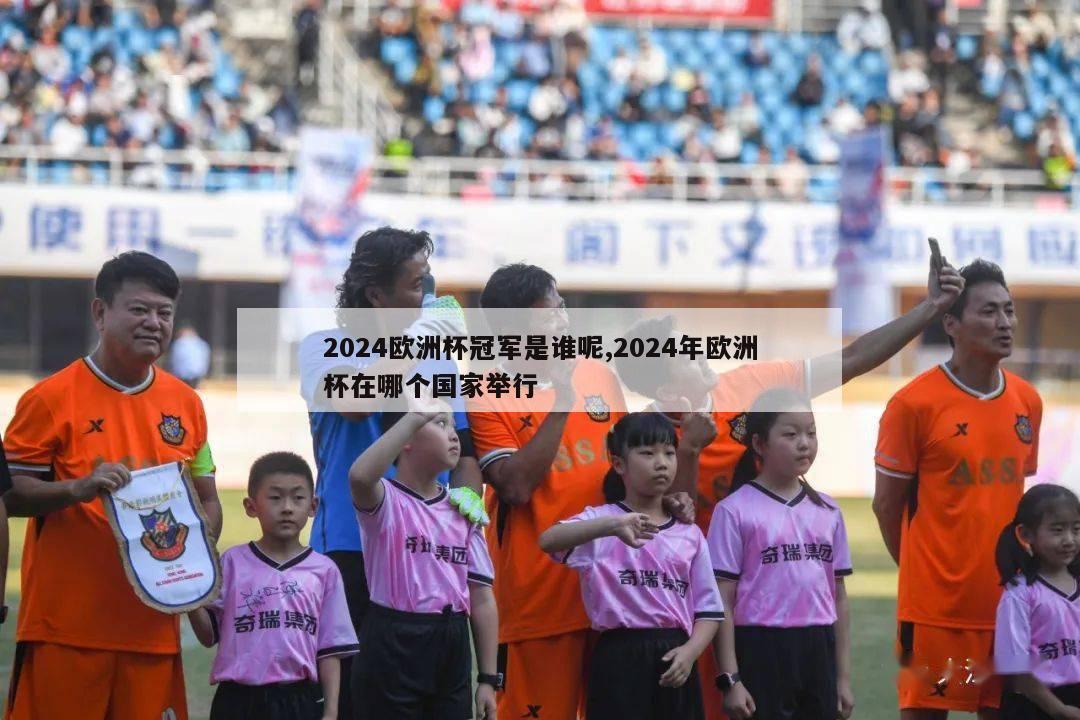 2024欧洲杯冠军是谁呢,2024年欧洲杯在哪个国家举行