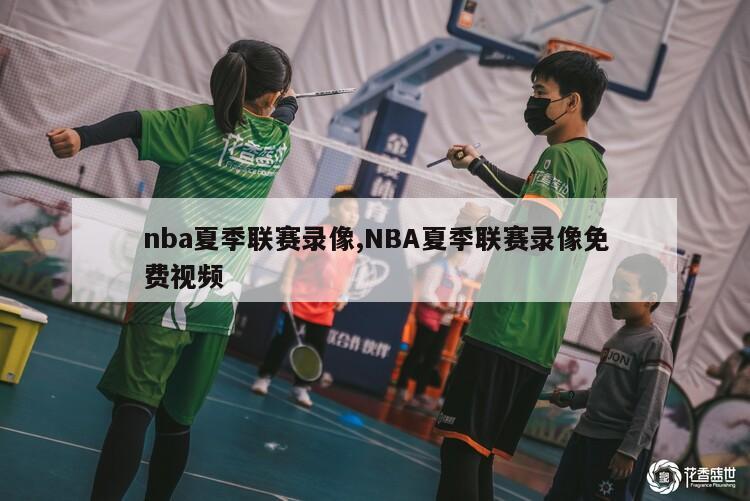 nba夏季联赛录像,NBA夏季联赛录像免费视频